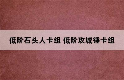 低阶石头人卡组 低阶攻城锤卡组